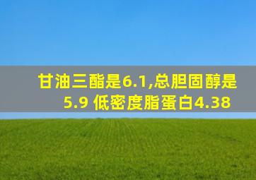 甘油三酯是6.1,总胆固醇是5.9 低密度脂蛋白4.38